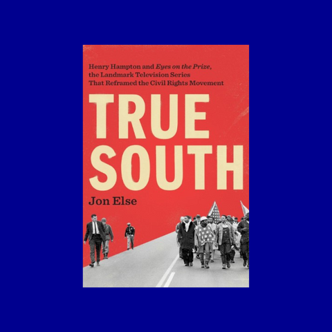 True South: Henry Hampton and "Eyes on the Prize," the Landmark Television Series That Reframed the Civil Rights Movement by Jon Else