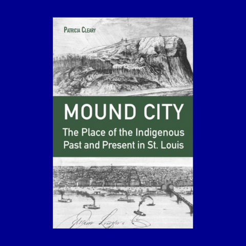 Mound City: The Place of the Indigenous Past and Present in St. Louis by Patricia Cleary