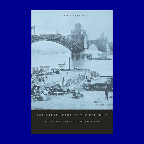 The Great Heart of the Republic: St. Louis and the Cultural Civil War by Adam Arenson