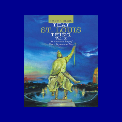 That St. Louis Thing, Vol. 2: An American Story of Roots, Rhythm and Race by Bruce R. Olson