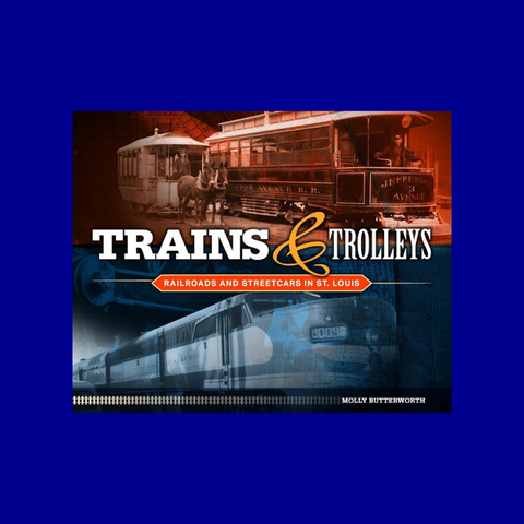Trains & Trolleys of St. Louis; Railroads and Streetcars in St. Louis by Molly Butterworth