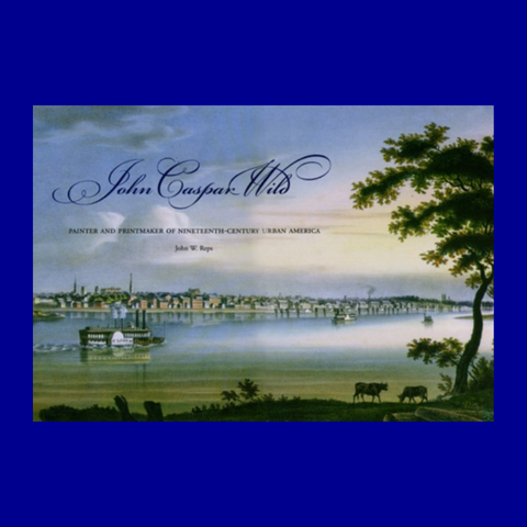 John Caspar Wild Painter and Printmaker of Nineteenth-Century Urban America by John W. Reps