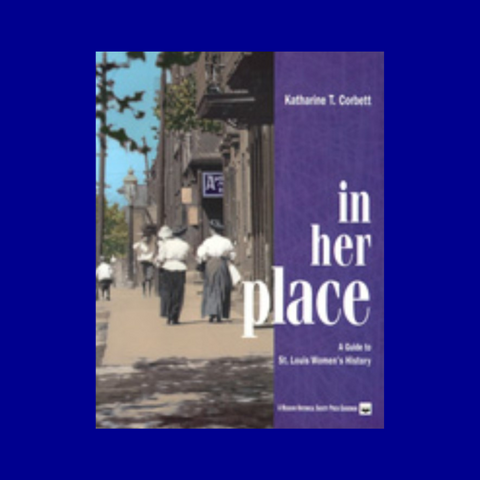 In Her Place: A Guide to St. Louis Women's History by Katherine T. Corbett