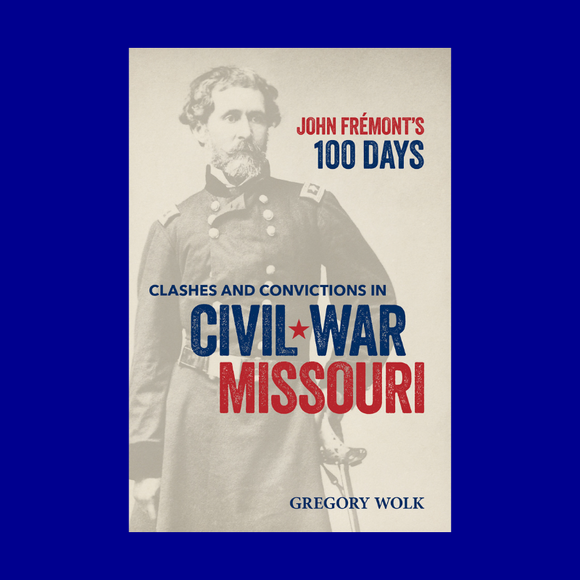 PREORDER John Frémont’s 100 Days: Clashes and Convictions in Civil War Missouri by Gregory Wolk