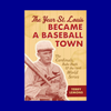 The Year St. Louis Became a Baseball Town by Terry Lemons