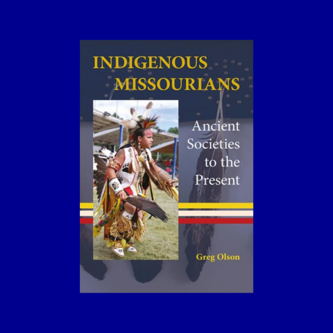 Indigenous Missourians: Ancient Societies to the Present by Greg Olson