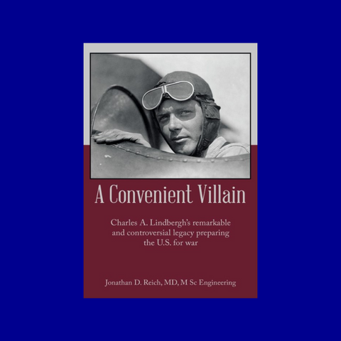 A Convenient Villain: Charles A. Lindbergh's remarkable and controversial legacy preparing the U.S. for war by Jonathan D. Reich
