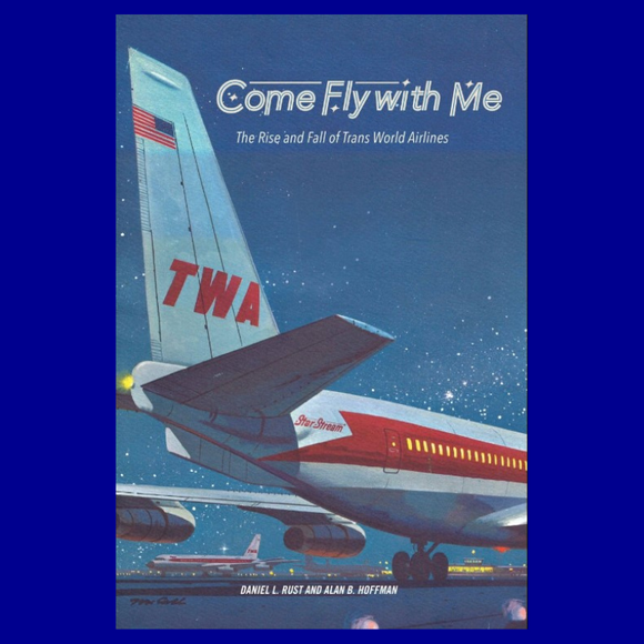 Come Fly with Me: The Rise and Fall of Trans World Airlines by Daniel L. Rust and Alan B. Hoffman