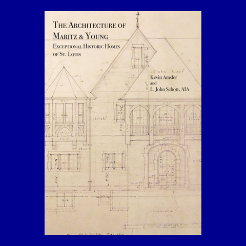 The Architecture of Maritz & Young: Exceptional Historic Homes of St. Louis by Kevin Amsler and L. John Schott