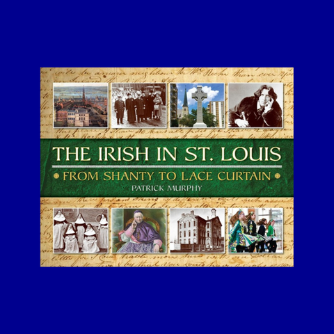 The Irish in St. Louis: From Shanty to Lace Curtain by Patrick Murphy