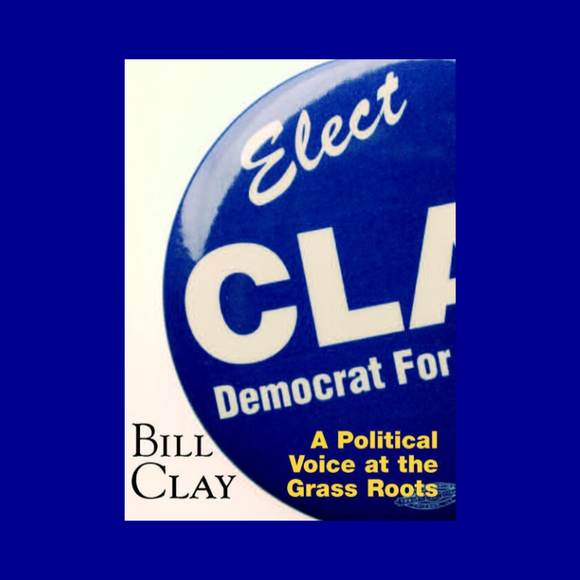 Bill Clay: A Political Voice at the Grass Roots by Bill Clay